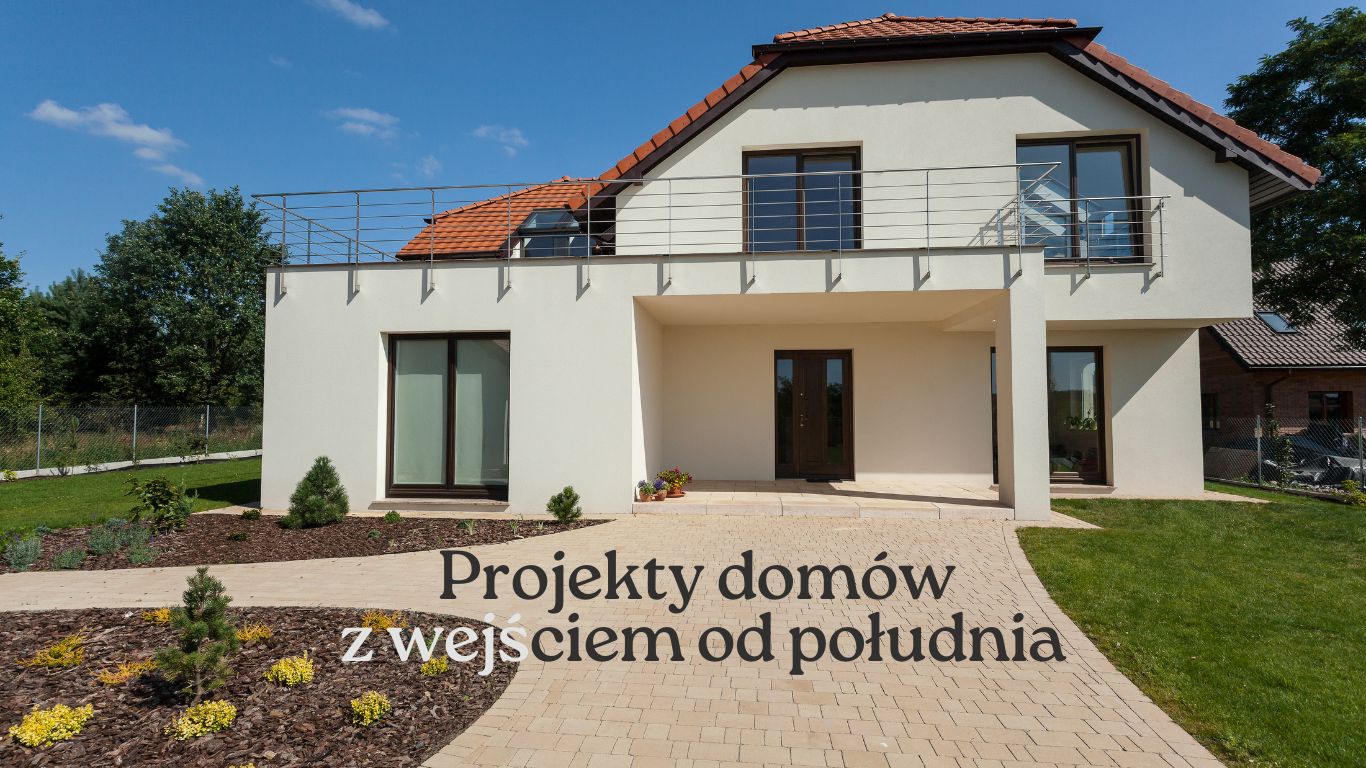 Projekty domów z wejściem od południa – dlaczego warto rozważyć takie rozwiązanie?